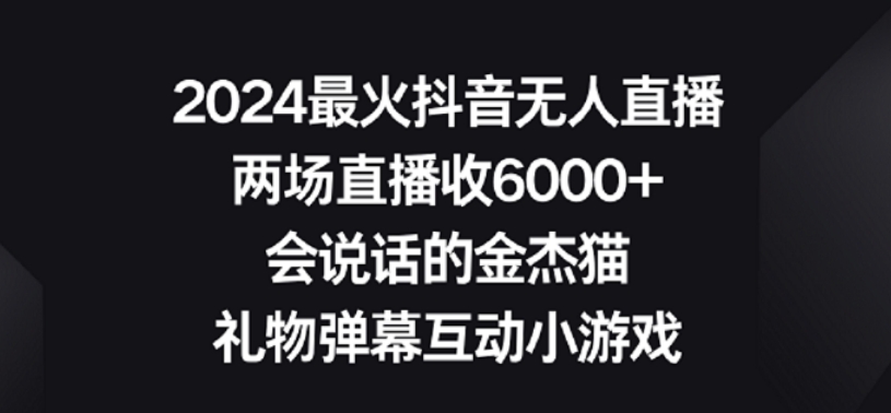 2024最火抖音无人直播，两场直播收6000+，礼物弹幕互动小游戏【揭秘】-吗喽副业资源站