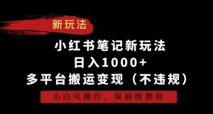 小红书笔记新玩法，日入1000+，多平台搬运变现（不违规），小白可操作，保姆级教程【揭秘】-吗喽副业资源站