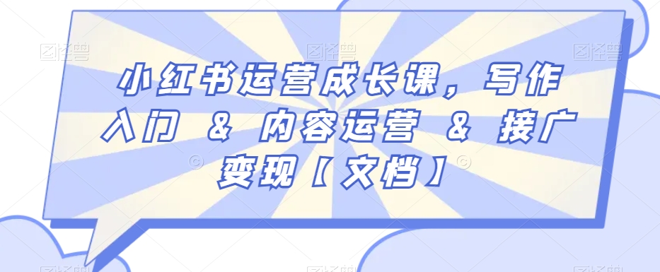 小红书运营成长课，写作入门&内容运营&接广变现【文档】-吗喽副业资源站