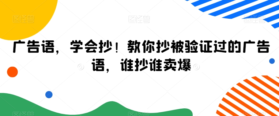 广告语，学会抄！教你抄被验证过的广告语，谁抄谁卖爆-吗喽副业资源站