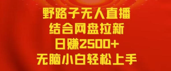 野路子无人直播结合网盘拉新，日赚2500+，小白无脑轻松上手【揭秘】-吗喽副业资源站