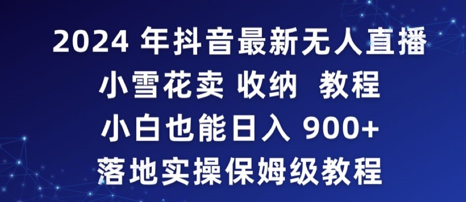 2024年抖音最新无人直播小雪花卖收纳教程，小白也能日入900+落地实操保姆级教程【揭秘】-吗喽副业资源站