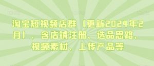 淘宝短视频店群（更新2024年2月），含店铺注册、选品思路、视频素材、上传产品等-吗喽副业资源站