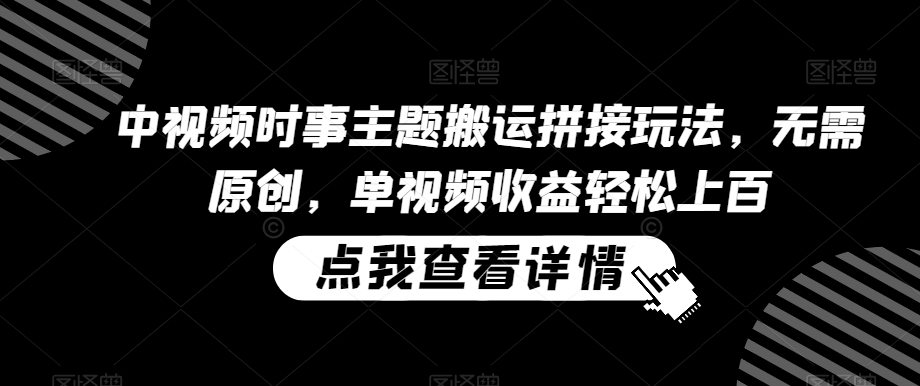 中视频时事主题搬运拼接玩法，无需原创，单视频收益轻松上百【揭秘】-吗喽副业资源站