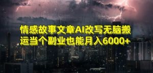 情感故事文章AI改写无脑搬运当个副业也能月入6000+【揭秘】-吗喽副业资源站