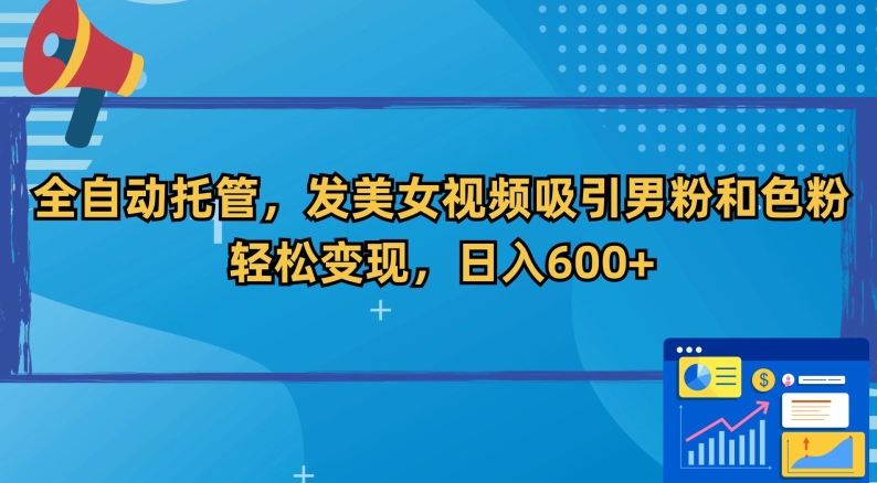 全自动托管，发美女视频吸引男粉和色粉，轻松变现，日入600+【揭秘】-吗喽副业资源站