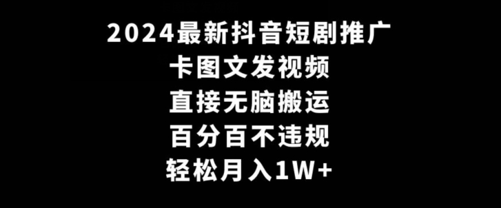 2024最新抖音短剧推广，卡图文发视频，直接无脑搬，百分百不违规，轻松月入1W+【揭秘】-吗喽副业资源站