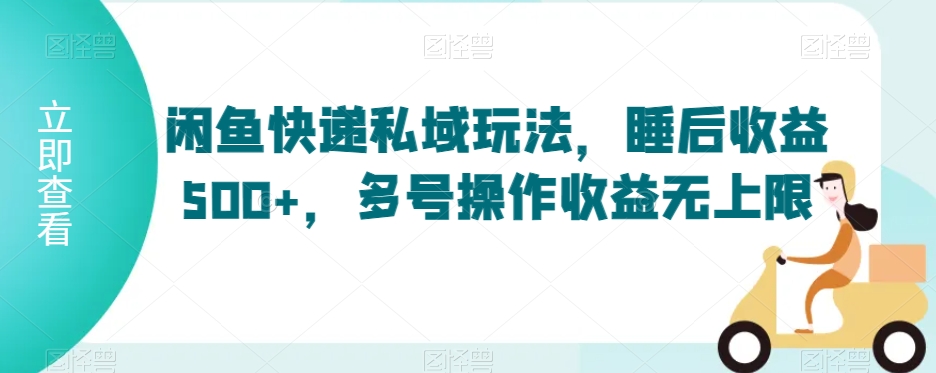 闲鱼快递私域玩法，睡后收益500+，多号操作收益无上限【揭秘】-吗喽副业资源站
