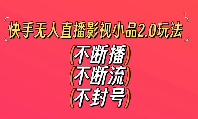 快手无人直播影视小品2.0玩法，不断流，不封号，不需要会剪辑，每天能稳定500-1000+【揭秘】-吗喽副业资源站