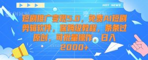 短剧推广变现5.0，免费AI短剧剪辑软件，保姆级教程，条条过原创，可批量操作，日入2000+【揭秘】-吗喽副业资源站