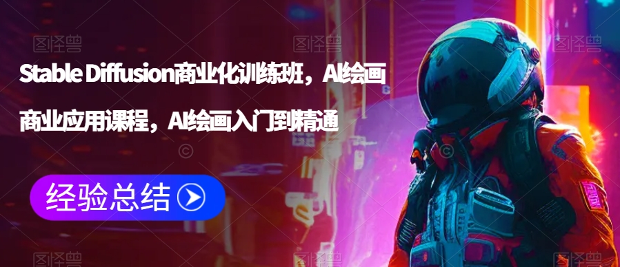 Stable Diffusion商业化训练班，Al绘画商业应用课程，AI绘画入门到精通-吗喽副业资源站