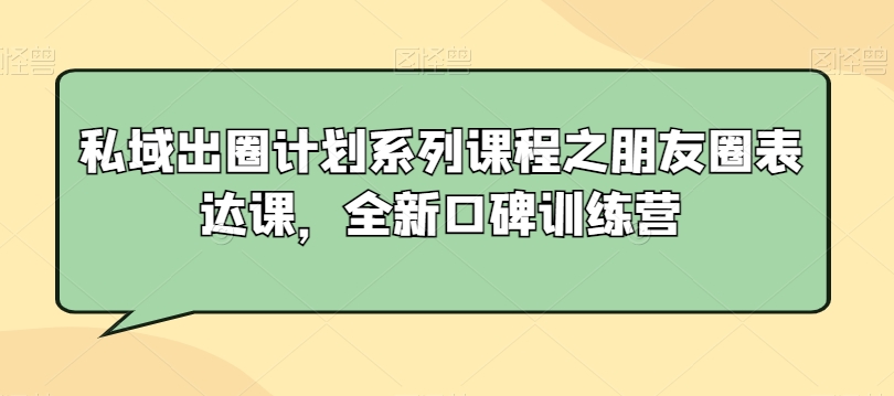 私域出圈计划系列课程之朋友圈表达课，全新口碑训练营-吗喽副业资源站