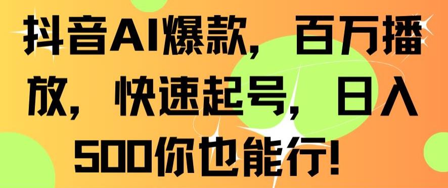 抖音AI爆款，百万播放，快速起号，日入500你也能行【揭秘】-吗喽副业资源站
