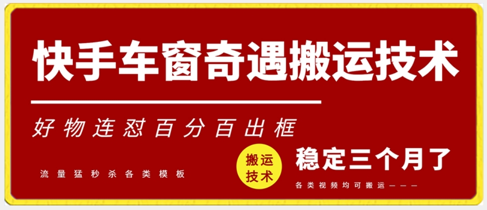 快手车窗奇遇搬运技术（安卓技术），好物连怼百分百出框【揭秘】-吗喽副业资源站