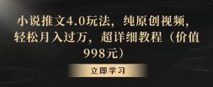 小说推文4.0玩法,纯原创视频,轻松月入过万,超详细教程(价值998元)【揭秘】-吗喽副业资源站