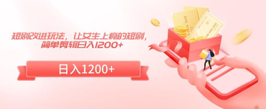 短剧改进玩法，让女生上瘾的短剧，简单剪辑日入1200+【揭秘】-吗喽副业资源站