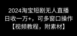 2024淘宝短剧无人直播，日收一万+，可多窗口操作【视频教程，附素材】【揭秘】-吗喽副业资源站