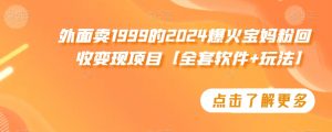 外面卖1999的2024爆火宝妈粉回收变现项目【全套软件+玩法】【揭秘】-吗喽副业资源站