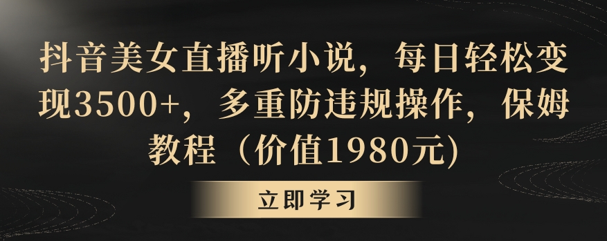 抖音美女直播听小说，每日轻松变现3500+，多重防违规操作，保姆教程（价值1980元)【揭秘】-吗喽副业资源站