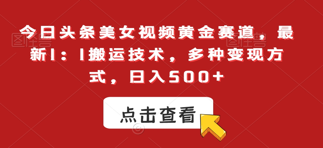 今日头条美女视频黄金赛道，最新1：1搬运技术，多种变现方式，日入500+【揭秘】-吗喽副业资源站