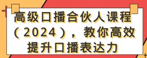 高级口播合伙人课程(2024),教你高效提升口播表达力-吗喽副业资源站