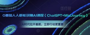 0基础人人都能玩赚AI课程(ChaiGPT+MidJourney),AI时代拉开差距,立即行动更重要-吗喽副业资源站