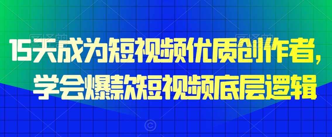 15天成为短视频优质创作者，​学会爆款短视频底层逻辑-吗喽副业资源站