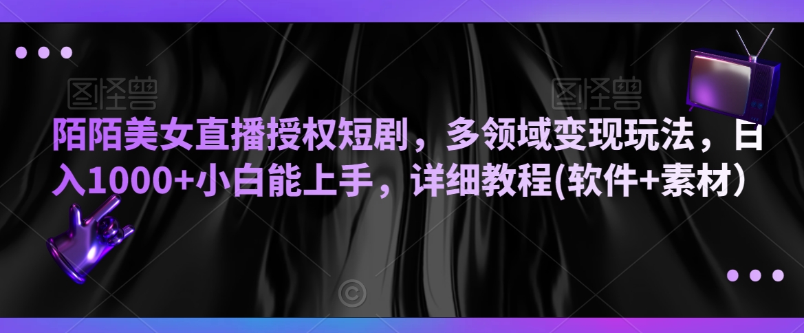 陌陌美女直播授权短剧，多领域变现玩法，日入1000+小白能上手，详细教程(软件+素材）【揭秘】-吗喽副业资源站