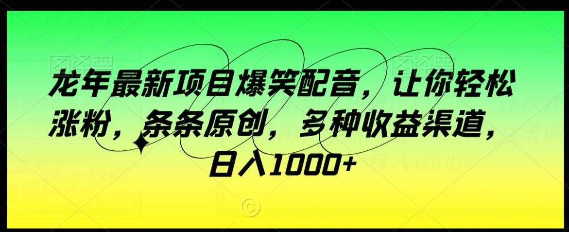 龙年最新项目爆笑配音，让你轻松涨粉，条条原创，多种收益渠道，日入1000+【揭秘】-吗喽副业资源站