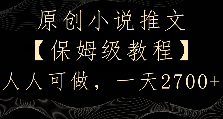 原创小说推文，保姆级教程，人人可做，一天2700【揭秘】-吗喽副业资源站