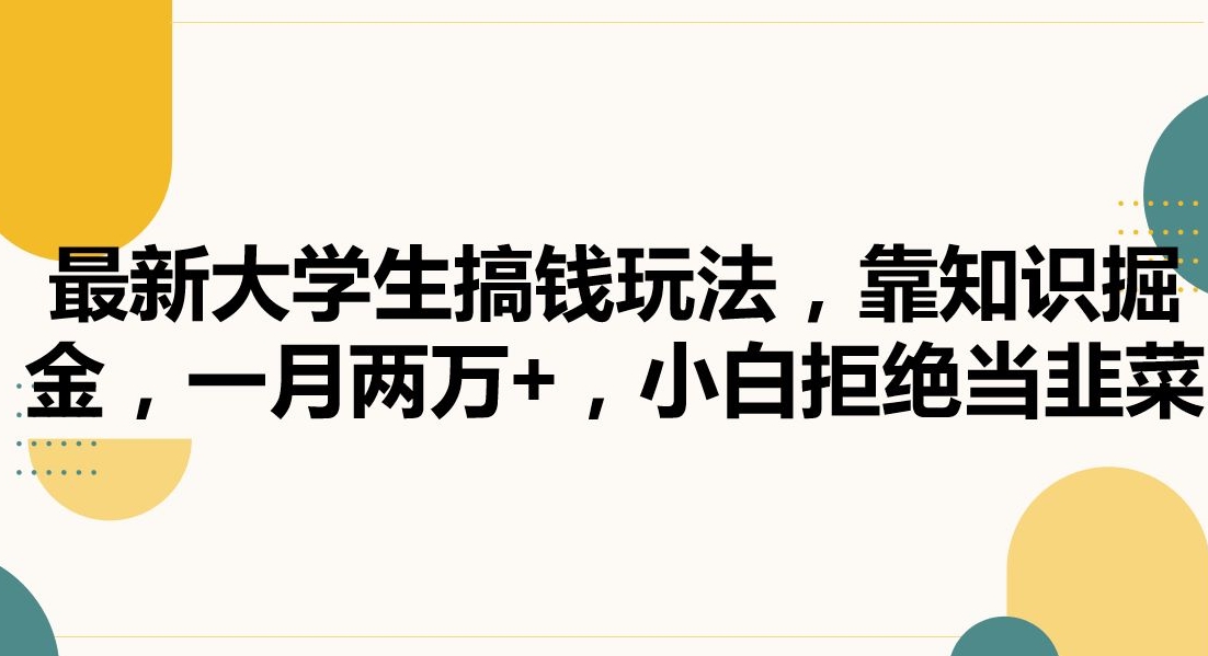 最新大学生搞钱玩法，靠知识掘金，一月两万+，小白拒绝当韭菜【揭秘】-吗喽副业资源站