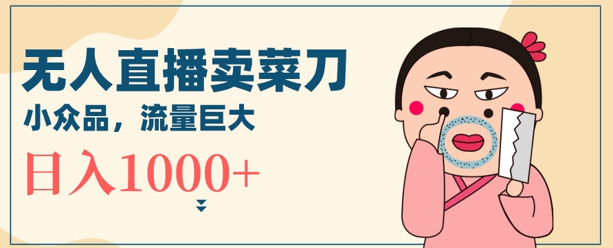 无人冷门品直播新玩法，通过卖菜刀日入1000+【揭秘】-吗喽副业资源站