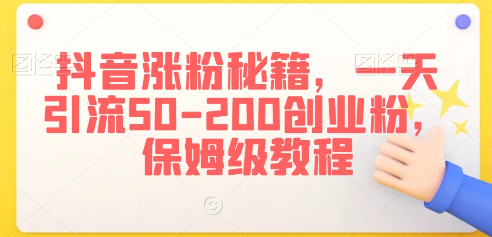 抖音涨粉秘籍，一天引流50-200创业粉，保姆级教程【揭秘】-吗喽副业资源站