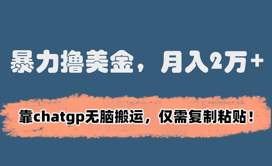 暴力撸美金，月入2万+！靠chatgp无脑搬运，仅需复制粘贴【揭秘】-吗喽副业资源站