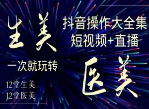 美业全干货·生美·医美抖音操作合集，短视频+直播，一次就玩转-吗喽副业资源站