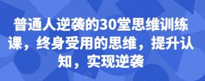 普通人逆袭的30堂思维训练课，​终身受用的思维，提升认知，实现逆袭-吗喽副业资源站
