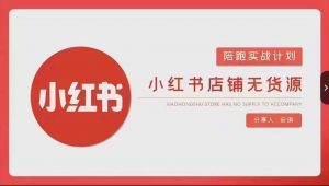 安琪-小红书店铺无货源实战,开店到售后全流程操作-吗喽副业资源站