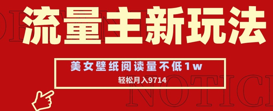 流量主新玩法，美女壁纸和头像，阅读量不低于1w，月入9741【揭秘】-吗喽副业资源站