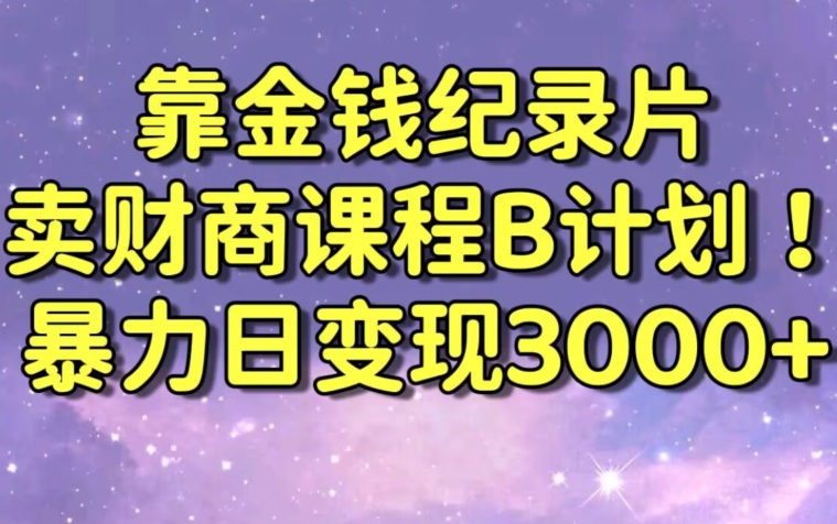 财经纪录片联合财商课程的变现策略，暴力日变现3000+，喂饭级别教学【揭秘】-吗喽副业资源站