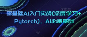 零基础AI入门实战(深度学习+Pytorch)，AI必备基础-吗喽副业资源站