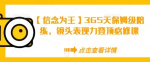 【信念为王】365天保姆级陪练，镜头表现力登顶必修课-吗喽副业资源站