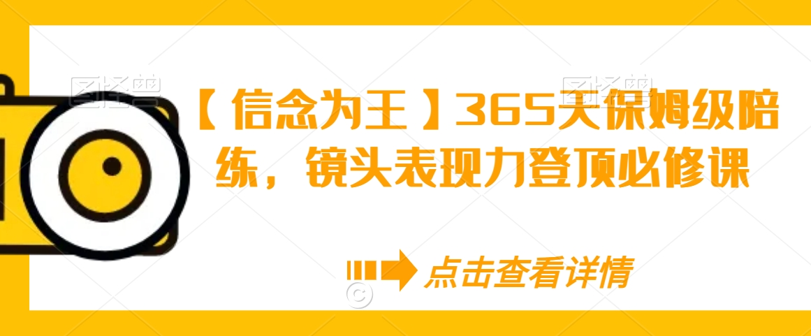 【信念为王】365天保姆级陪练，镜头表现力登顶必修课-吗喽副业资源站