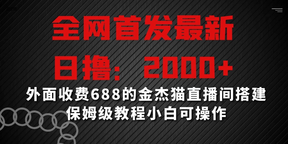 全网首发最新，日撸2000+，外面收费688的金杰猫直播间搭建，保姆级教程小白可操作【揭秘】-吗喽副业资源站