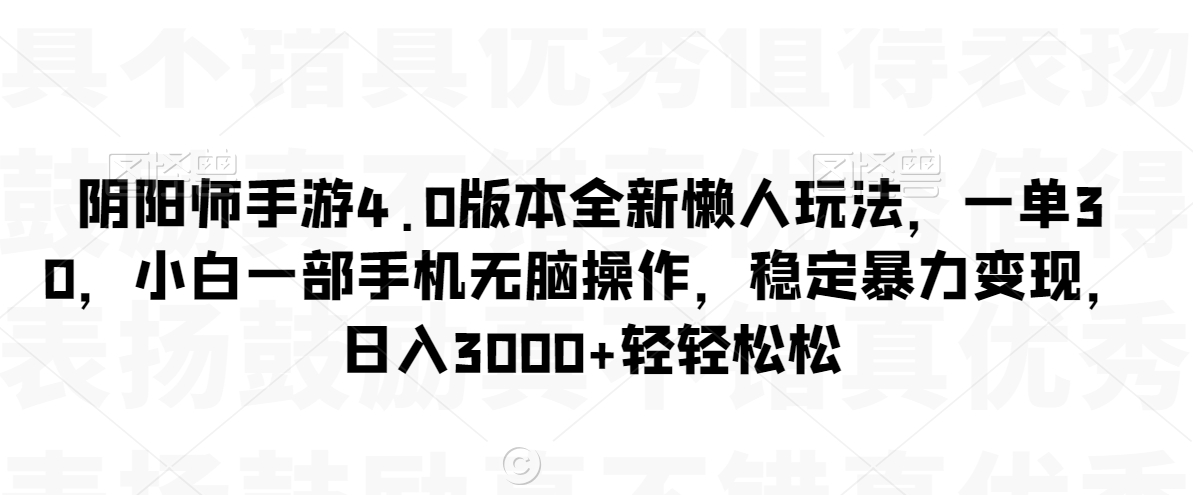 阴阳师手游4.0版本全新懒人玩法，一单30，小白一部手机无脑操作，稳定暴力变现【揭秘】-吗喽副业资源站