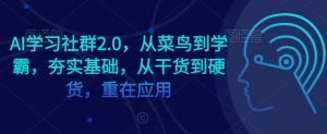 AI学习社群2.0,从菜鸟到学霸,夯实基础,从干货到硬货,重在应用-吗喽副业资源站