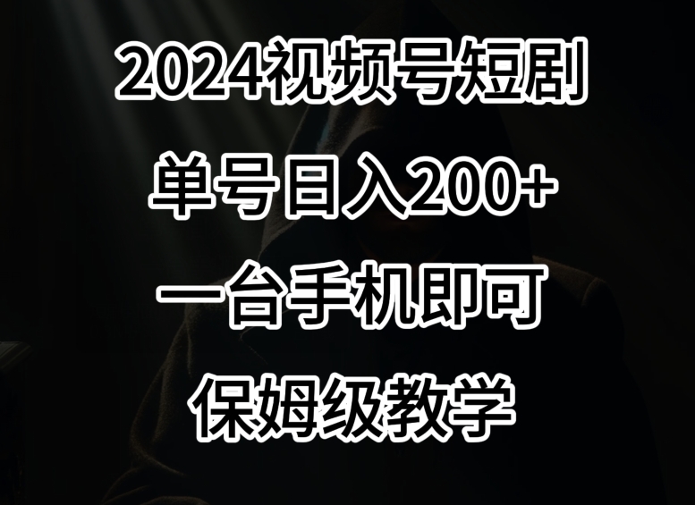 2024风口，视频号短剧，单号日入200+，一台手机即可操作，保姆级教学【揭秘】-吗喽副业资源站