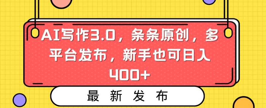 AI写作3.0，条条原创，多平台发布，新手也可日入400+【揭秘】-吗喽副业资源站