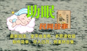 助眠式民间故事最新玩法，全平台发布，多管道收益，制作简单【附素材合集】-吗喽副业资源站