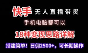 快手无人直播带货，手机电脑都可以，18种变现思路详解，搭建简单日佣2500+【揭秘】-吗喽副业资源站