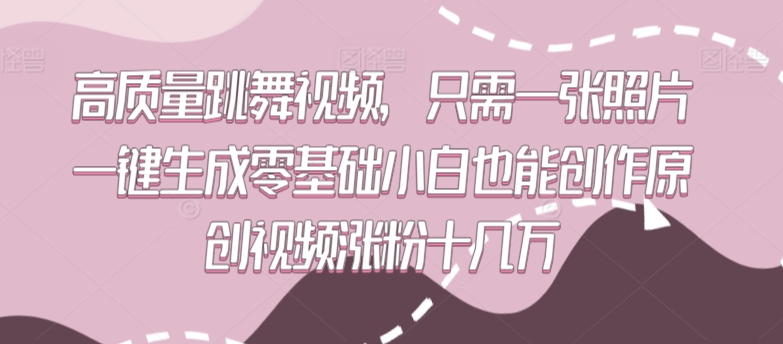 高质量跳舞视频，只需一张照片一键生成零基础小白也能创作原创视频涨粉十几万【揭秘】-吗喽副业资源站